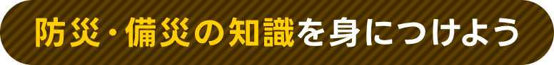 防災・備災の知識を身につけよう